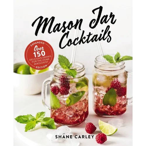 Mason Jar Cocktails, Expanded Edition: Over 150 Delicious Drinks for the Home Mixologist