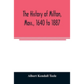The history of Milton, Mass., 1640 to 1887