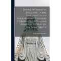 Divine Worship in England in the Thirteenth and Fourteenth Centuries Contrasted With and Adapted to That of the Nineteenth