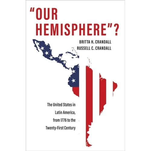 Our Hemisphere?: The United States in Latin America, from 1776 to the Twenty-First Century