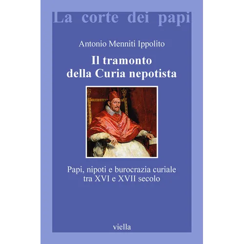Il Tramonto Della Curia Nepotista: Papi, Nipoti E Burocrazia Curiale Tra XVI E XVII Secolo