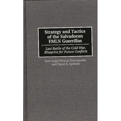 Strategy and Tactics of the Salvadoran Fmln Guerrillas: Last Battle of the Cold War, Blueprint for Future Conflicts