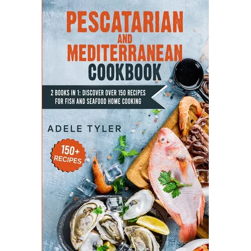 Pescatarian Mediterranean Cookbook: 2 Books In 1: Discover Over 150 Recipes For Fish And Seafood Home Cooking