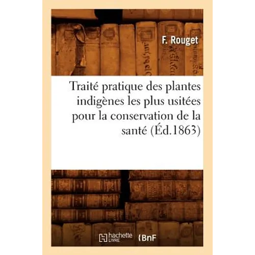 Traité Pratique Des Plantes Indigènes Les Plus Usitées Pour La Conservation de la Santé (Éd.1863)