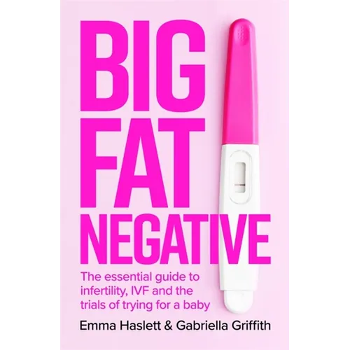 Big Fat Negative: The Essential Guide to Infertility, Ivf and the Trials of Trying for a Baby