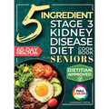 The 5 Ingredient Stage 3 Kidney Disease Diet Cookbook for Seniors: 15 minute, Delicious & Nutritious Meals: 60-Day Renal Meal Plan to Manage CKD and A