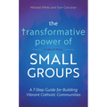 The Transformative Power of Small Groups: A 7-Step Guide for Building Vibrant Catholic Communities (a Rebuilt Book)