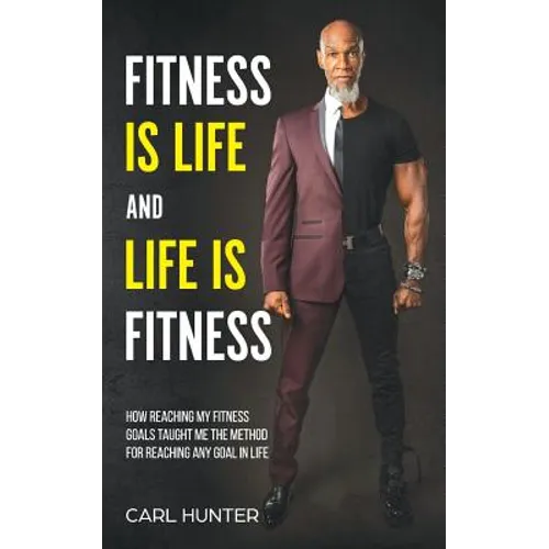 Fitness is Life and Life is Fitness: How Reaching My Fitness Goals Taught Me the Method for Reaching Any Goal in Life