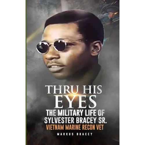 Thru His Eyes: The Military Life of Sylvester Bracey Sr Vietnam Marine Recon Vet