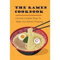 The Ramen Cookbook: Discover Creative Ways To Make Your Ramen Amazing: Super Easy Ramen Noodle Recipes