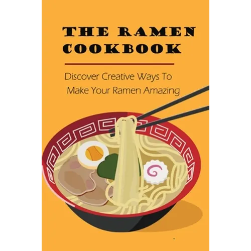 The Ramen Cookbook: Discover Creative Ways To Make Your Ramen Amazing: Super Easy Ramen Noodle Recipes