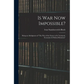 Is War Now Impossible?: Being an Abridgment of "The War of the Future in Its Technical, Economic & Political Relations"