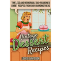 Vintage Dessert Recipes: Timeless and Memorable Old-Fashioned Sweet Recipes from Our Grandmothers