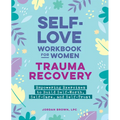 Self-Love Workbook for Women--Trauma Recovery: Empowering Exercises to Build Self-Worth, Self-Care, and Self-Trust