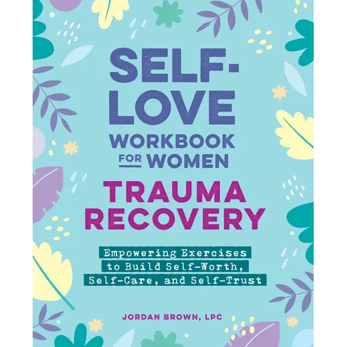 Self-Love Workbook for Women--Trauma Recovery: Empowering Exercises to Build Self-Worth, Self-Care, and Self-Trust