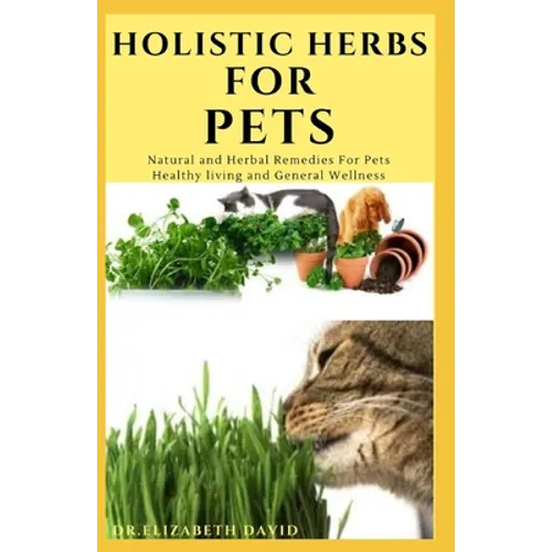 Holistic Herbs for Pet: The Comprehensive Holistic Herbal Guide For Taking Care Of Your Pet