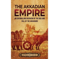 The Akkadian Empire: An Enthralling Overview of the Rise and Fall of the Akkadians
