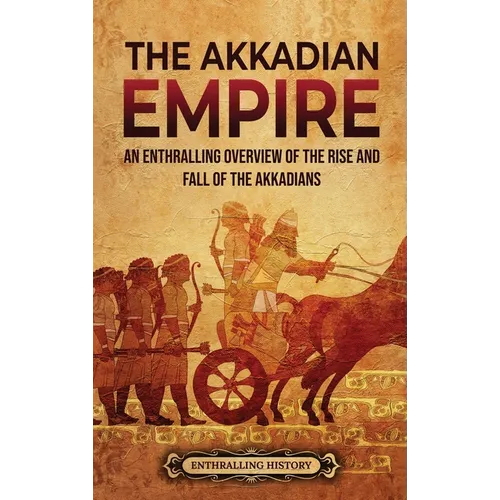 The Akkadian Empire: An Enthralling Overview of the Rise and Fall of the Akkadians
