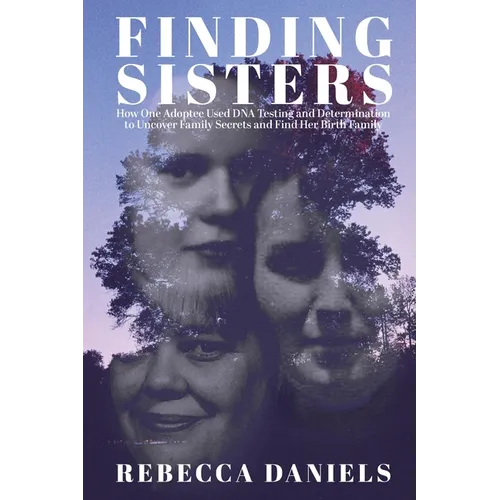 Finding Sisters: How One Adoptee Used DNA Testing and Determination to Uncover Family Secrets and Find Her Birth Family