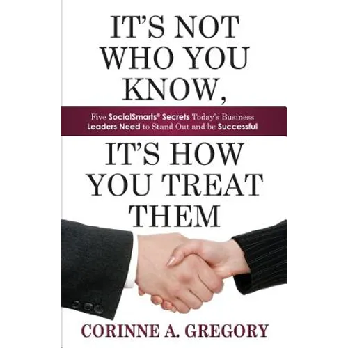 It's Not Who You Know, It's How You Treat Them: Five Socialsmarts Secrets Today's Business Leaders Need to Stand - Paperback