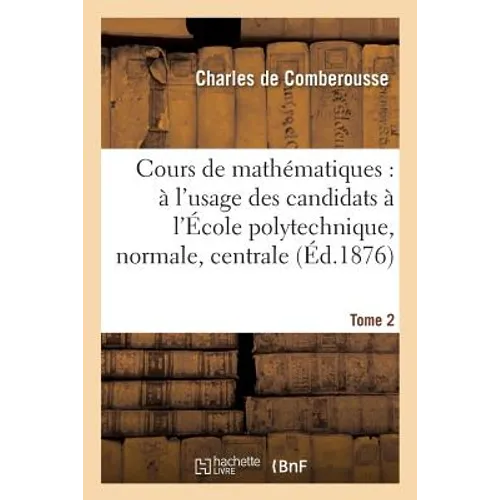 Cours de Mathématiques: À l'Usage Des Candidats À l'École Polytechnique, À l'École Tome 2: Normale Supérieure, À l'École Centrale Des Arts Et Manufact
