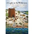A Light in the Wilderness: The Story of Jupiter Inlet Lighthouse and the Southeast Florida Frontier