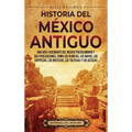 Historia del México Antiguo: Una guía fascinante del México precolombino y sus civilizaciones, como los olmecas, los mayas, los zapotecas, los mixteco