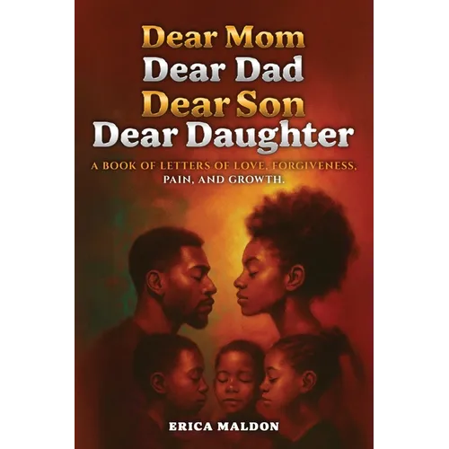 Dear Mom Dear Dad Dear Son Dear Daughter: A Book of Letters of Love, Forgiveness, Pain and Growth