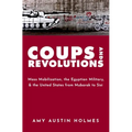 Coups and Revolutions: Mass Mobilization, the Egyptian Military, and the United States from Mubarak to Sisi