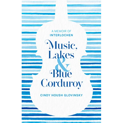 Music, Lakes and Blue Corduroy: A Memoir of Interlochen
