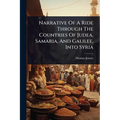 Narrative Of A Ride Through The Countries Of Judea, Samaria, And Galilee, Into Syria