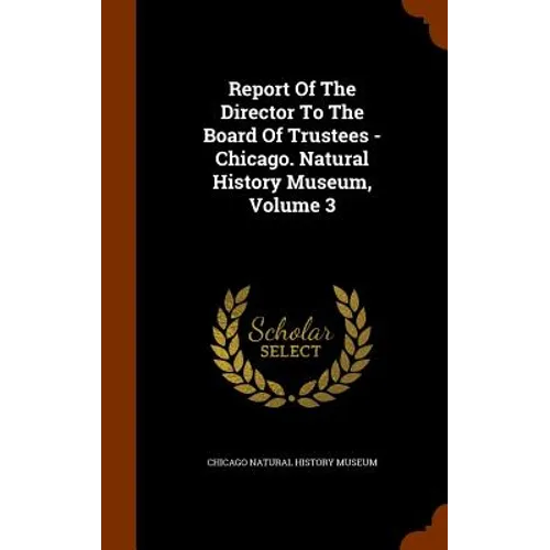 Report Of The Director To The Board Of Trustees - Chicago. Natural History Museum, Volume 3