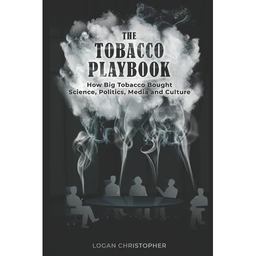 The Tobacco Playbook: How Big Tobacco Bought Science, Politics, Media and Culture