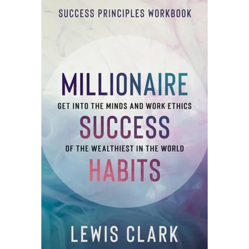 Success Principles Workbook: Millionaire Success Habits - Get Into The Minds and Work Ethics of The Wealthiest In The World