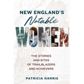 New England's Notable Women: The Stories and Sites of Trailblazers and Achievers
