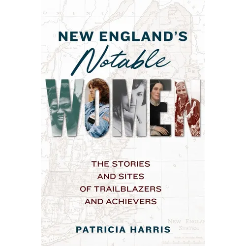 New England's Notable Women: The Stories and Sites of Trailblazers and Achievers
