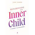 Reparenting Your Inner Child: A Journey to Wholeness: Map Your Trauma, Rediscover Your Authentic Self, Enhance Your Relationships, and Achieve Emotion
