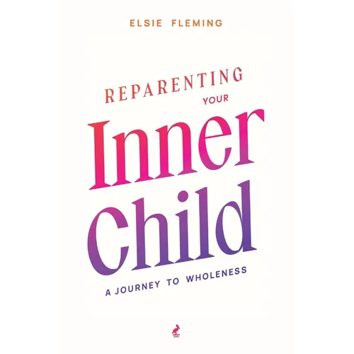Reparenting Your Inner Child: A Journey to Wholeness: Map Your Trauma, Rediscover Your Authentic Self, Enhance Your Relationships, and Achieve Emotion