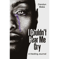 I Couldn't Hear Me Cry: A Healing Journal