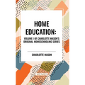 Home Education, of Charlotte Mason's Original Homeschooling Series, Volume I