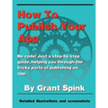 How To Publish Your App: A simple illustrated guide walking you through the steps required to get your App on the App Store! No code. Just the the inf