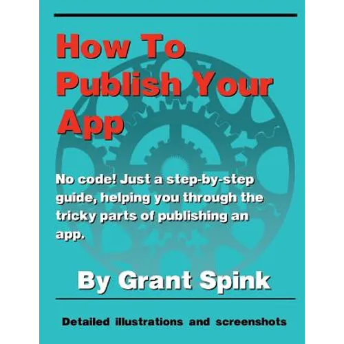 How To Publish Your App: A simple illustrated guide walking you through the steps required to get your App on the App Store! No code. Just the the inf