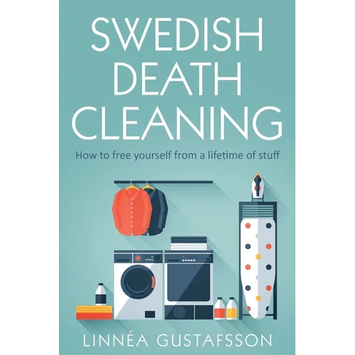 Swedish Death Cleaning: How to Free Yourself From A Lifetime of Stuff