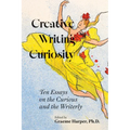Creative Writing Curiosity: Ten Essays on the Curious and the Writerly Volume 1