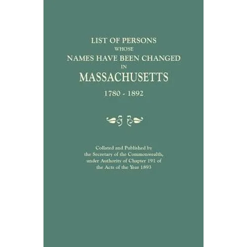 List of Persons Whose Names Have Been Changed in Massachusetts, 1780-1892. Collated and Published by the Secretary of the Commonwealth, Under Authorit