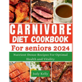 The Carnivore Diet Cookbook for Seniors: Nutrient-Dense Recipes for Optimal Health and Vitality