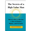 The Secrets of a High-Value Man: Discover How to Become a Man of Purpose, Dignity, and Strength.