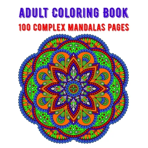Adult Coloring Book 100 Complex Mandalas Pages: mandala coloring book for kids, adults, teens, beginners, girls: 100 amazing patterns and mandalas col