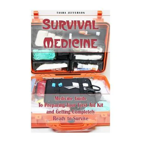 Survival Medicine: Medicine Guide To Preparing Your First Aid Kit and Getting Completely Ready to Survive: (Herbal Medicine, Herbal Remed