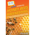 HowExpert Guide to Honey Bees & Beekeeping: 101 Fun Facts About Honey Bees, Setting Up Your Own Apiary, and Managing Beekeeping as a Hobby